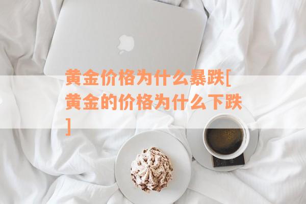 黄金价格为什么暴跌[黄金的价格为什么下跌]