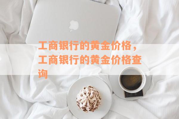 工商银行的黄金价格，工商银行的黄金价格查询