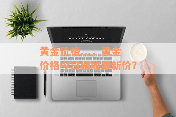 黄金价格...，黄金价格今日回收最新价？