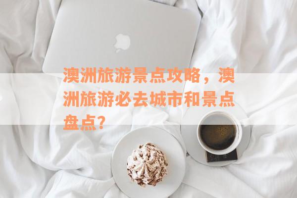 澳洲旅游景点攻略，澳洲旅游必去城市和景点盘点？