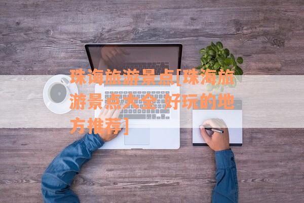 珠诲旅游景点[珠海旅游景点大全 好玩的地方推荐]
