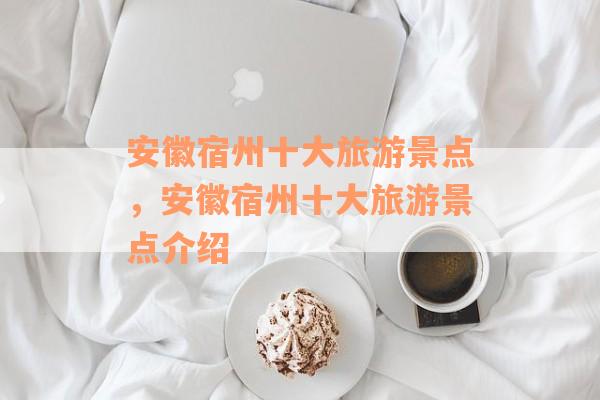 安徽宿州十大旅游景点，安徽宿州十大旅游景点介绍