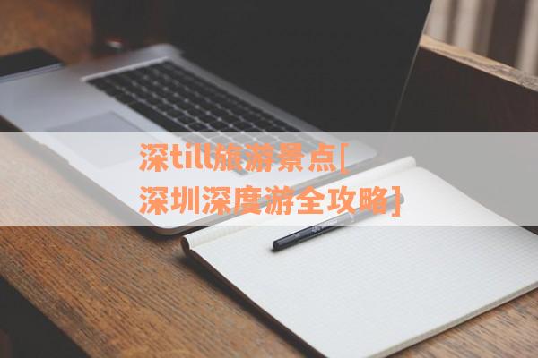 深till旅游景点[深圳深度游全攻略]