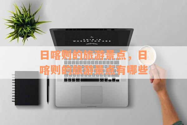 日喀则的旅游景点，日喀则的旅游景点有哪些