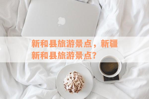 新和县旅游景点，新疆新和县旅游景点？