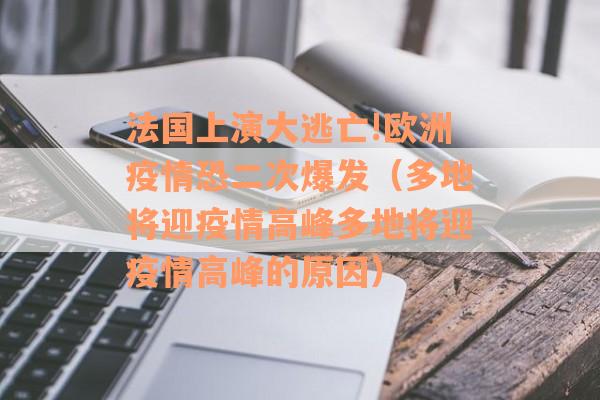 法国上演大逃亡!欧洲疫情恐二次爆发（多地将迎疫情高峰多地将迎疫情高峰的原因）