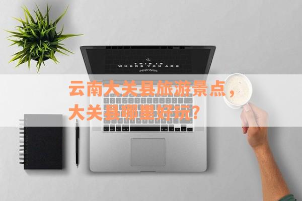 云南大关县旅游景点，大关县哪里好玩？