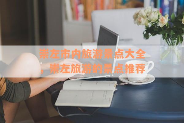 崇左市内旅游景点大全，崇左旅游的景点推荐