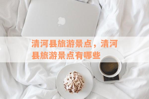 清河县旅游景点，清河县旅游景点有哪些