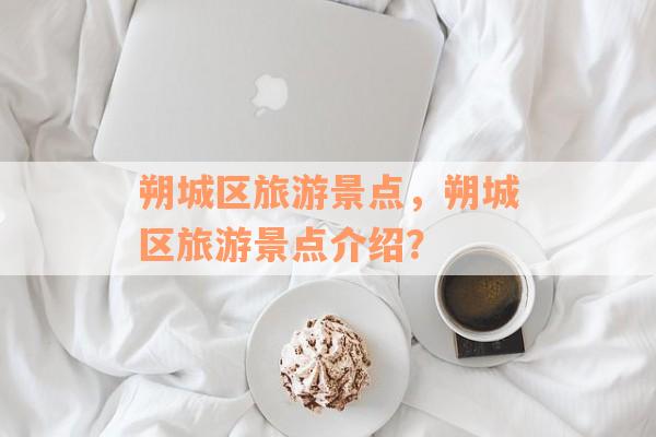 朔城区旅游景点，朔城区旅游景点介绍？