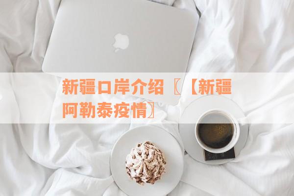 新疆口岸介绍〖【新疆阿勒泰疫情〗
