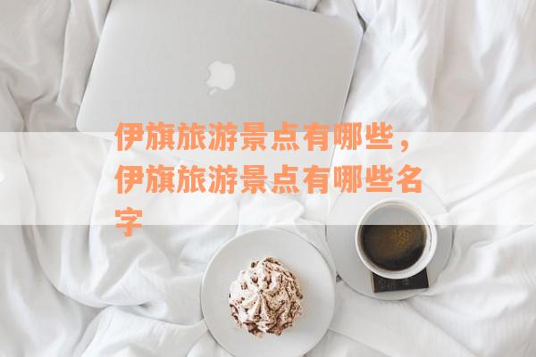 伊旗旅游景点有哪些，伊旗旅游景点有哪些名字