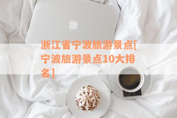 浙江省宁波旅游景点[宁波旅游景点10大排名]