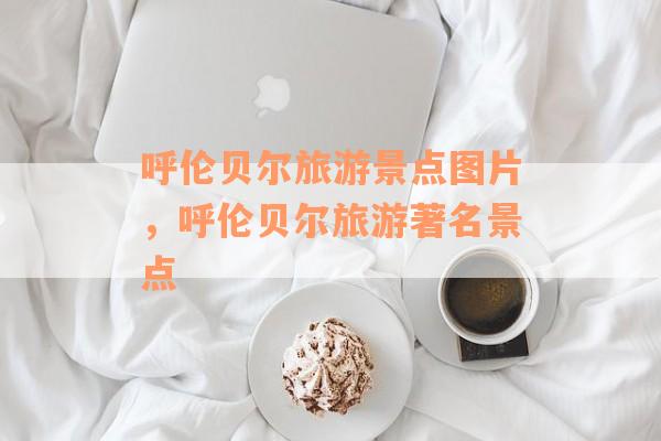 呼伦贝尔旅游景点图片，呼伦贝尔旅游著名景点
