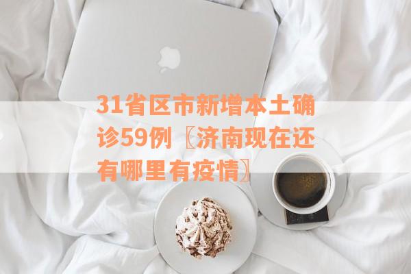 31省区市新增本土确诊59例〖济南现在还有哪里有疫情〗