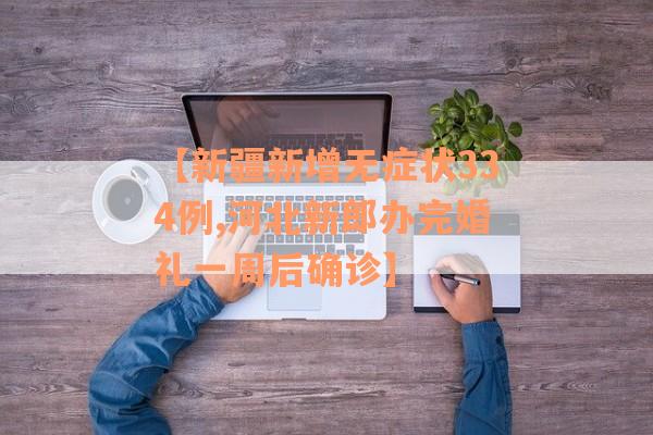 【新疆新增无症状334例,河北新郎办完婚礼一周后确诊】