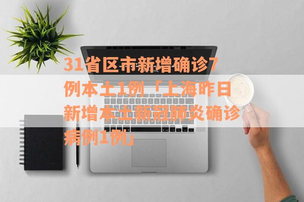 31省区市新增确诊7例本土1例「上海昨日新增本土新冠肺炎确诊病例1例」