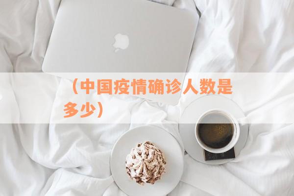 （中国疫情确诊人数是多少）