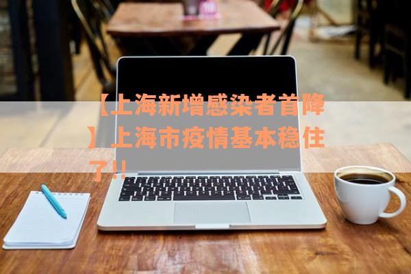 【上海新增感染者首降】上海市疫情基本稳住了!!