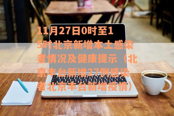 11月27日0时至15时北京新增本土感染者情况及健康提示（北京丰台新增27例感染者北京丰台新增疫情）
