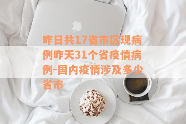 昨日共17省市区现病例昨天31个省疫情病例-国内疫情涉及多少省市