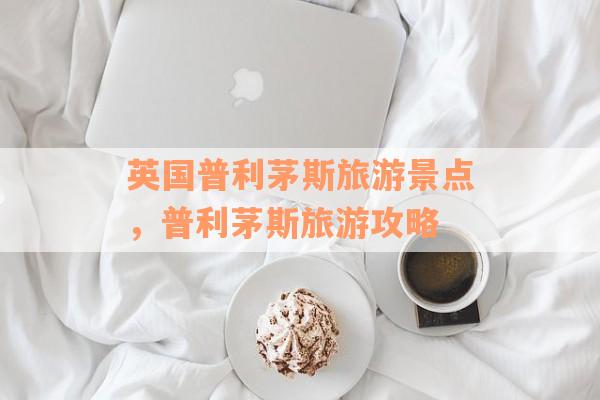 英国普利茅斯旅游景点，普利茅斯旅游攻略