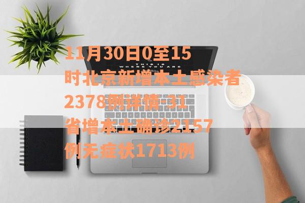 11月30日0至15时北京新增本土感染者2378例详情-31省增本土确诊2157例无症状1713例