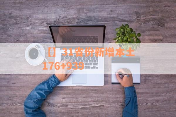 【】31省份新增本土176+939