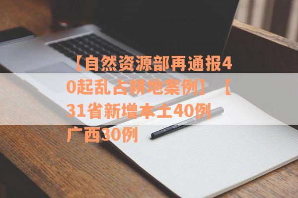【自然资源部再通报40起乱占耕地案例】【31省新增本土40例广西30例