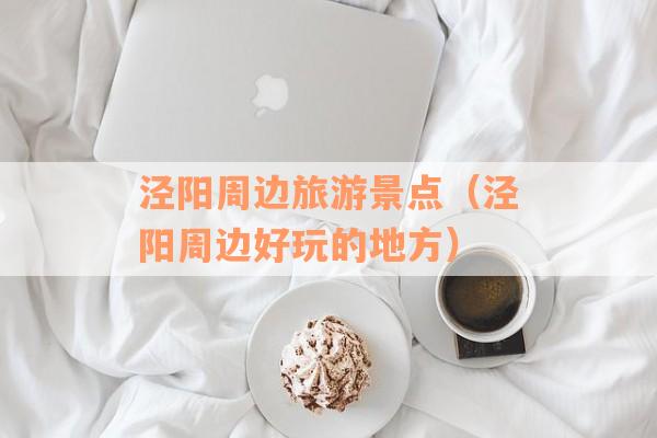 泾阳周边旅游景点（泾阳周边好玩的地方）