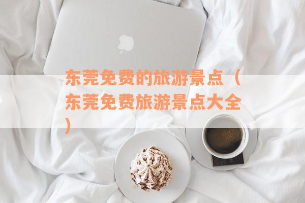 东莞免费的旅游景点（东莞免费旅游景点大全）