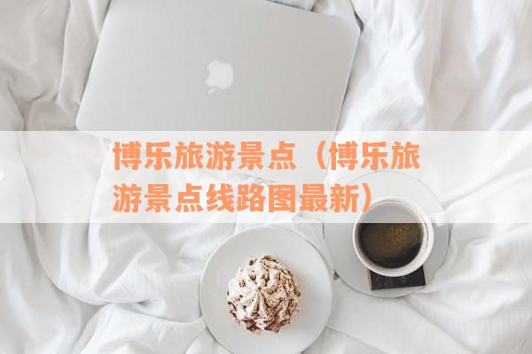 博乐旅游景点（博乐旅游景点线路图最新）