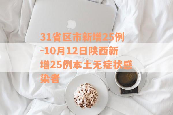 31省区市新增25例-10月12日陕西新增25例本土无症状感染者