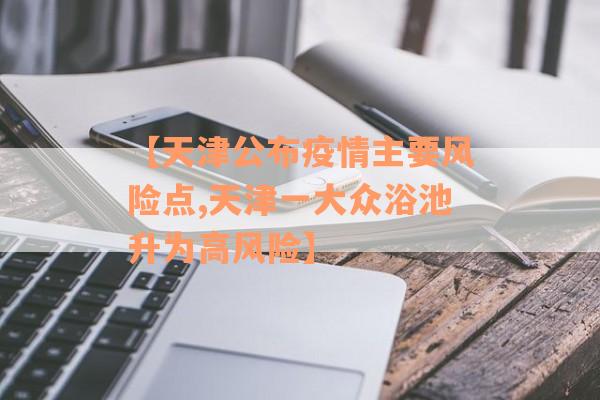 【天津公布疫情主要风险点,天津一大众浴池升为高风险】