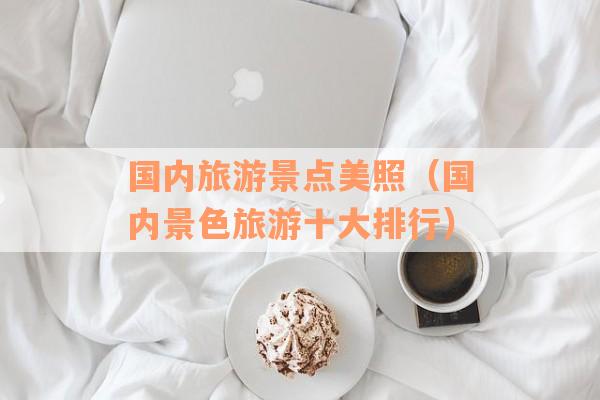 国内旅游景点美照（国内景色旅游十大排行）