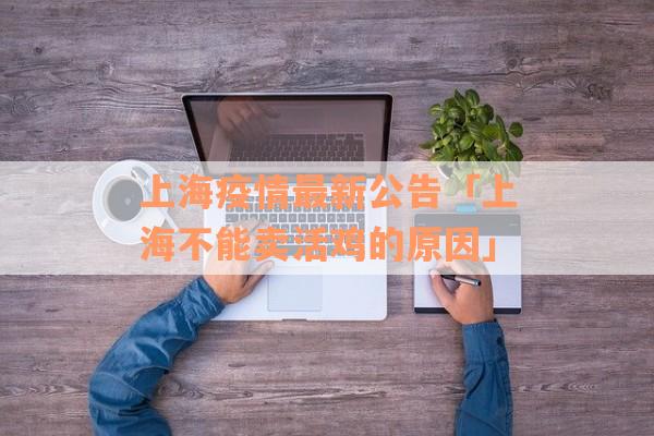 上海疫情最新公告「上海不能卖活鸡的原因」