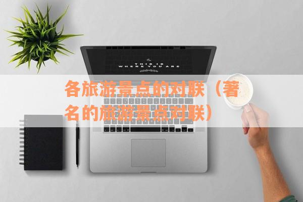各旅游景点的对联（著名的旅游景点对联）