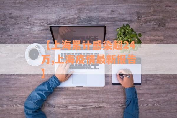 【上海累计感染超24万,上海疫情最新报告】