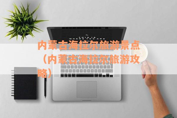 内蒙古海拉尔旅游景点(内蒙古海拉尔旅游攻略) 内蒙古海拉尔旅游景点(内蒙古海拉尔旅游攻略)
